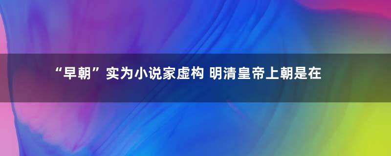 “早朝”实为小说家虚构 明清皇帝上朝是在御门听政
